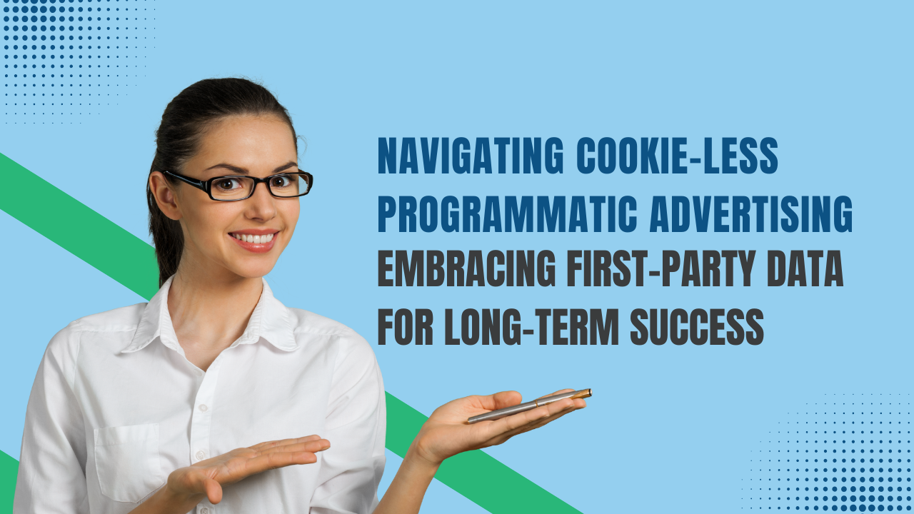 Navigating-Cookie-Less-Programmatic-Advertising-Embracing-First-Party-Data-for-Long-Term-Success