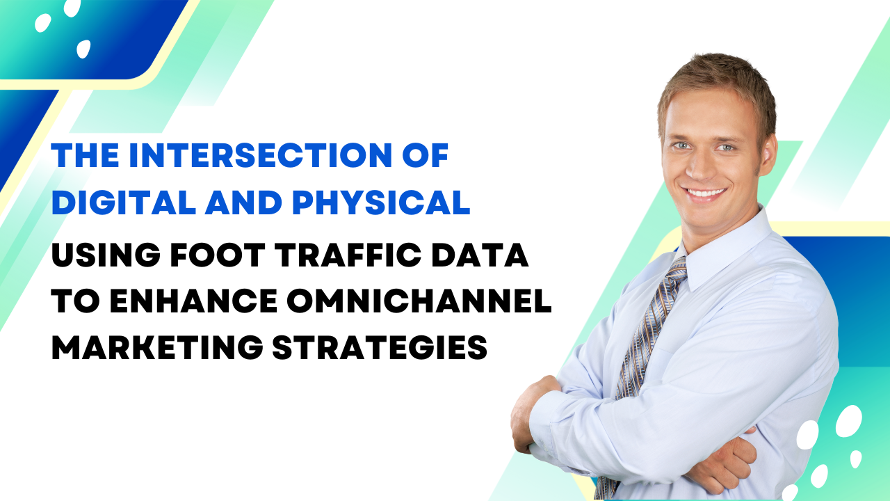 The-Intersection-of-Digital-and-Physical-Using-Foot-Traffic-Data-to-Enhance-Omnichannel-Marketing-Strategies